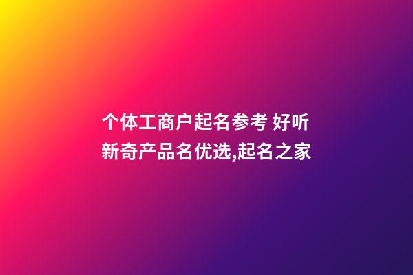 个体工商户起名参考 好听新奇产品名优选,起名之家-第1张-店铺起名-玄机派